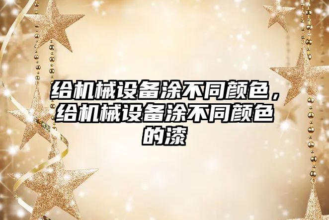 給機(jī)械設(shè)備涂不同顏色，給機(jī)械設(shè)備涂不同顏色的漆