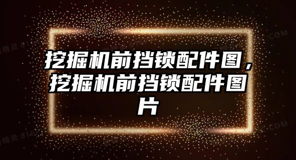 挖掘機前擋鎖配件圖，挖掘機前擋鎖配件圖片