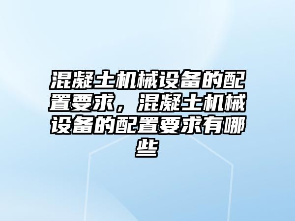 混凝土機(jī)械設(shè)備的配置要求，混凝土機(jī)械設(shè)備的配置要求有哪些