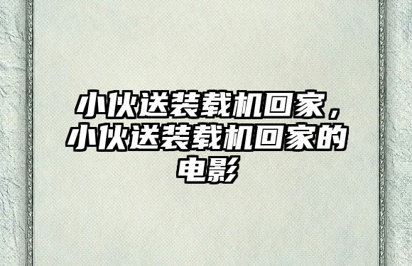 小伙送裝載機回家，小伙送裝載機回家的電影