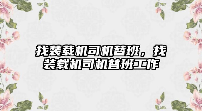 找裝載機司機替班，找裝載機司機替班工作