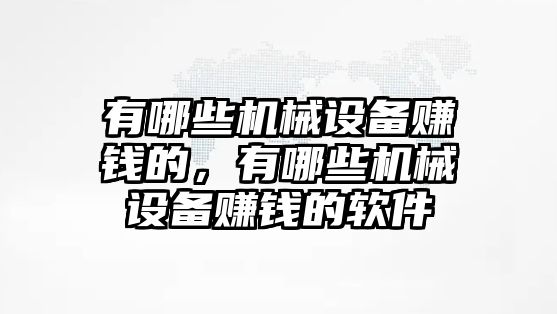 有哪些機械設(shè)備賺錢的，有哪些機械設(shè)備賺錢的軟件