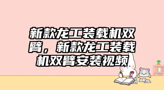 新款龍工裝載機(jī)雙臂，新款龍工裝載機(jī)雙臂安裝視頻