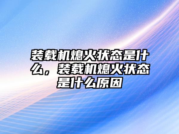 裝載機熄火狀態(tài)是什么，裝載機熄火狀態(tài)是什么原因