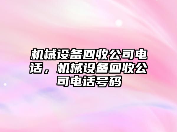 機(jī)械設(shè)備回收公司電話，機(jī)械設(shè)備回收公司電話號碼