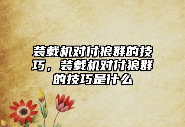 裝載機對付狼群的技巧，裝載機對付狼群的技巧是什么