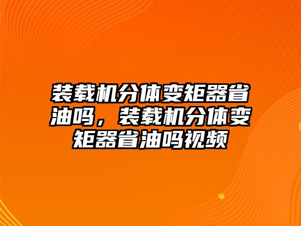 裝載機分體變矩器省油嗎，裝載機分體變矩器省油嗎視頻