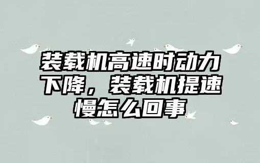 裝載機高速時動力下降，裝載機提速慢怎么回事