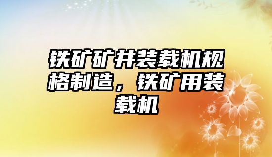 鐵礦礦井裝載機規(guī)格制造，鐵礦用裝載機