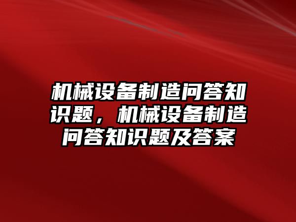 機(jī)械設(shè)備制造問答知識(shí)題，機(jī)械設(shè)備制造問答知識(shí)題及答案