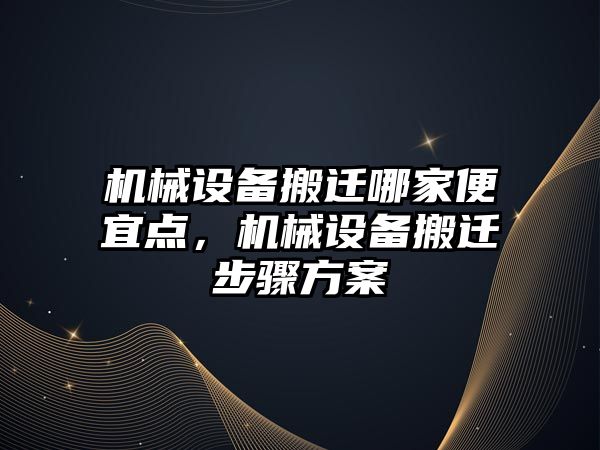 機械設備搬遷哪家便宜點，機械設備搬遷步驟方案