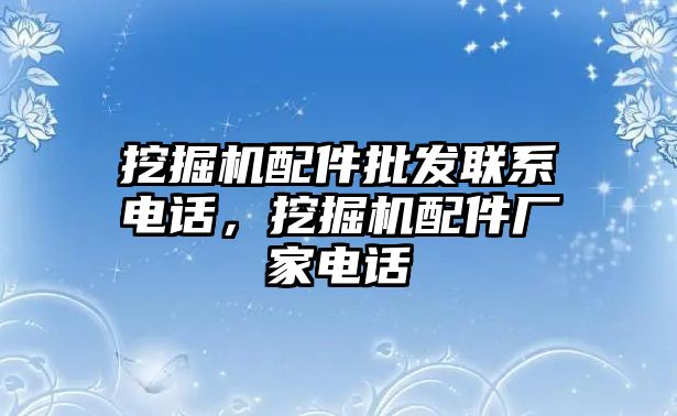 挖掘機配件批發(fā)聯(lián)系電話，挖掘機配件廠家電話