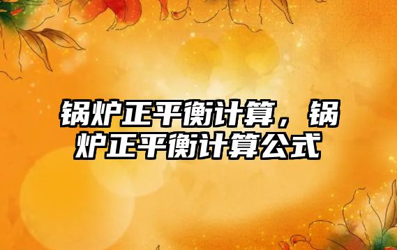 鍋爐正平衡計算，鍋爐正平衡計算公式