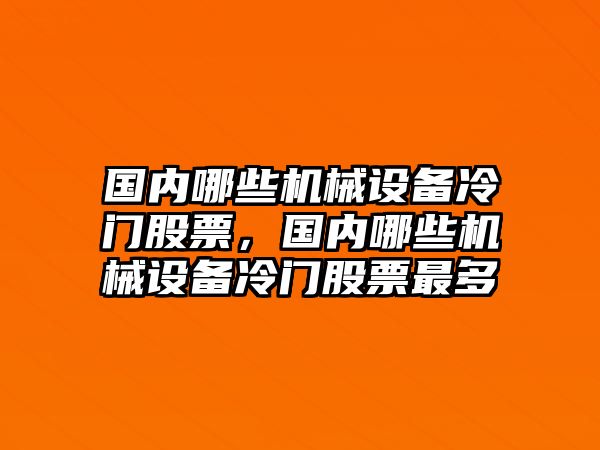 國(guó)內(nèi)哪些機(jī)械設(shè)備冷門股票，國(guó)內(nèi)哪些機(jī)械設(shè)備冷門股票最多