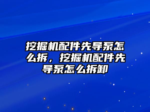 挖掘機配件先導(dǎo)泵怎么拆，挖掘機配件先導(dǎo)泵怎么拆卸