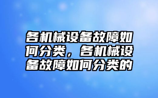 各機(jī)械設(shè)備故障如何分類(lèi)，各機(jī)械設(shè)備故障如何分類(lèi)的