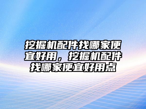 挖掘機配件找哪家便宜好用，挖掘機配件找哪家便宜好用點