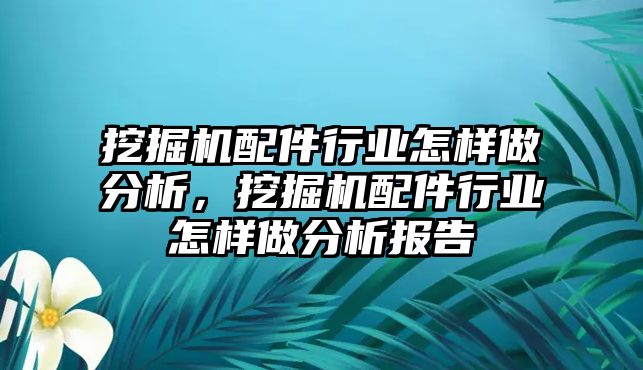 挖掘機配件行業(yè)怎樣做分析，挖掘機配件行業(yè)怎樣做分析報告