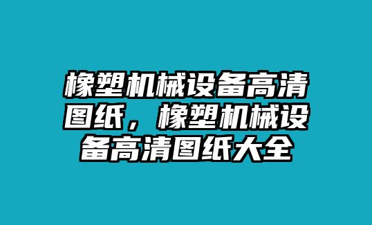 橡塑機械設備高清圖紙，橡塑機械設備高清圖紙大全