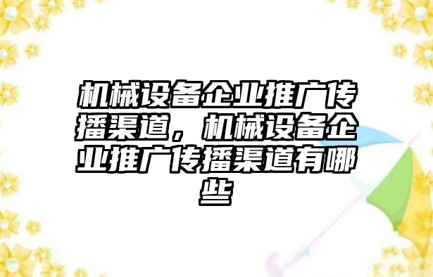 機械設(shè)備企業(yè)推廣傳播渠道，機械設(shè)備企業(yè)推廣傳播渠道有哪些