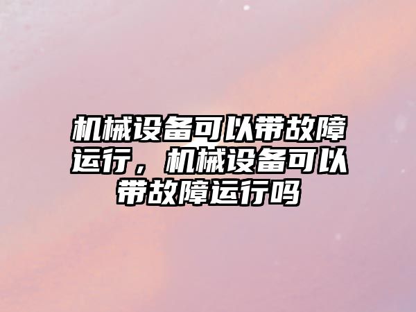 機械設(shè)備可以帶故障運行，機械設(shè)備可以帶故障運行嗎