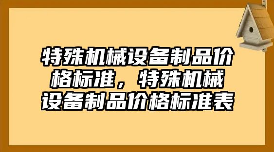 特殊機械設(shè)備制品價格標準，特殊機械設(shè)備制品價格標準表