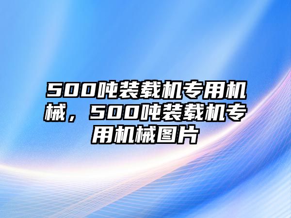 500噸裝載機(jī)專用機(jī)械，500噸裝載機(jī)專用機(jī)械圖片