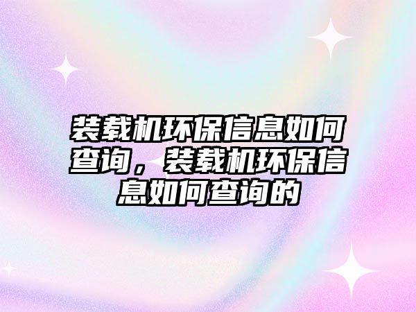 裝載機環(huán)保信息如何查詢，裝載機環(huán)保信息如何查詢的