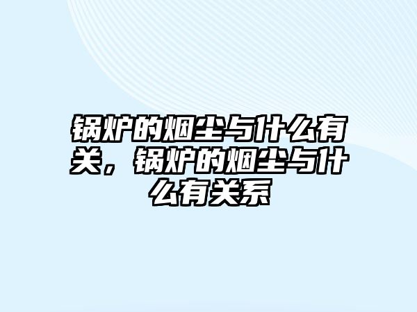 鍋爐的煙塵與什么有關(guān)，鍋爐的煙塵與什么有關(guān)系