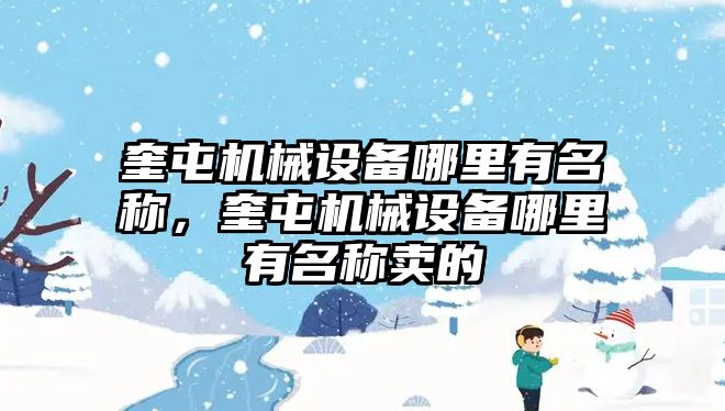 奎屯機(jī)械設(shè)備哪里有名稱，奎屯機(jī)械設(shè)備哪里有名稱賣的