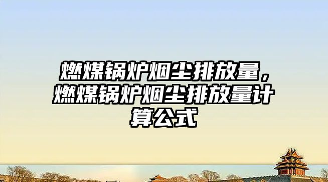 燃煤鍋爐煙塵排放量，燃煤鍋爐煙塵排放量計算公式