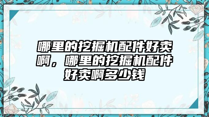 哪里的挖掘機配件好賣啊，哪里的挖掘機配件好賣啊多少錢