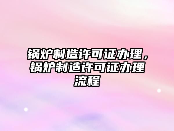 鍋爐制造許可證辦理，鍋爐制造許可證辦理流程