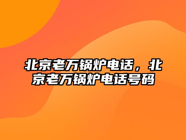 北京老萬鍋爐電話，北京老萬鍋爐電話號碼