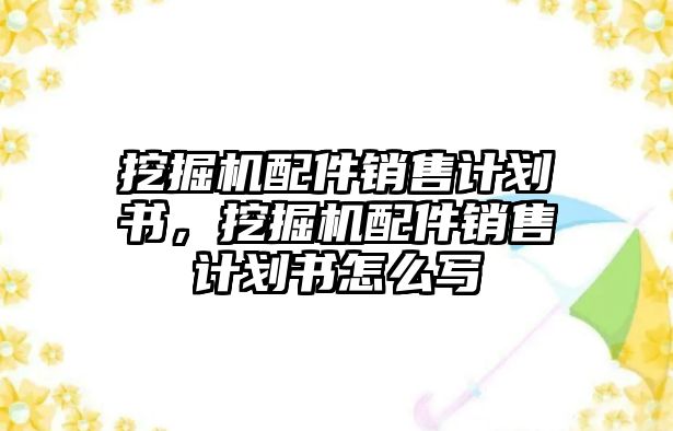 挖掘機(jī)配件銷售計(jì)劃書，挖掘機(jī)配件銷售計(jì)劃書怎么寫