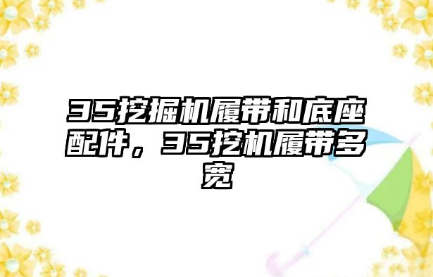 35挖掘機(jī)履帶和底座配件，35挖機(jī)履帶多寬