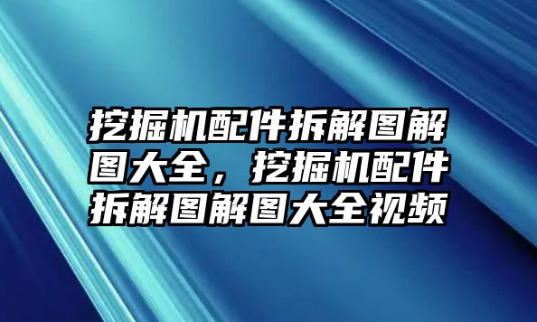 挖掘機(jī)配件拆解圖解圖大全，挖掘機(jī)配件拆解圖解圖大全視頻