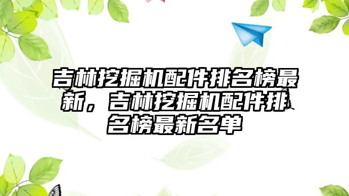 吉林挖掘機(jī)配件排名榜最新，吉林挖掘機(jī)配件排名榜最新名單