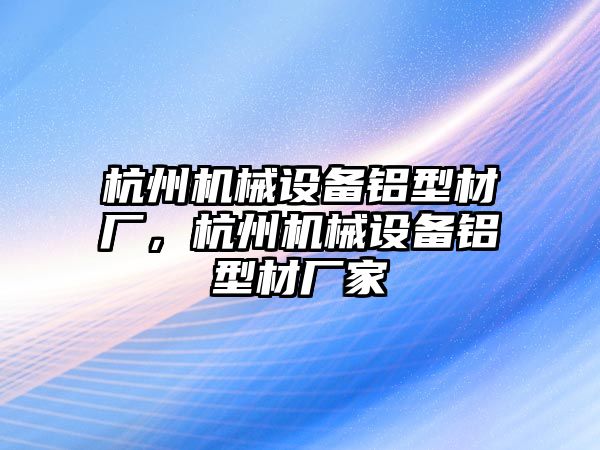 杭州機(jī)械設(shè)備鋁型材廠，杭州機(jī)械設(shè)備鋁型材廠家