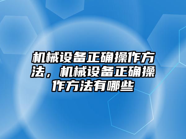 機(jī)械設(shè)備正確操作方法，機(jī)械設(shè)備正確操作方法有哪些