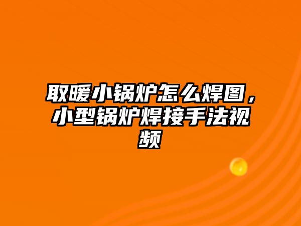 取暖小鍋爐怎么焊圖，小型鍋爐焊接手法視頻