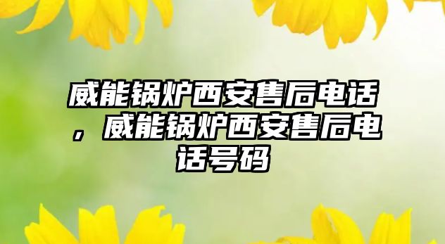 威能鍋爐西安售后電話，威能鍋爐西安售后電話號碼