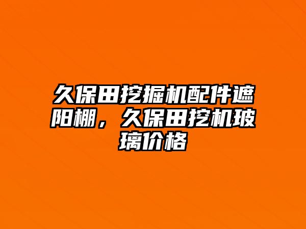 久保田挖掘機(jī)配件遮陽棚，久保田挖機(jī)玻璃價格