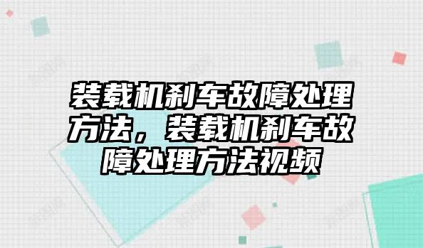 裝載機剎車故障處理方法，裝載機剎車故障處理方法視頻