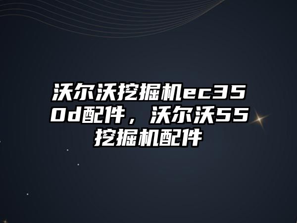 沃爾沃挖掘機ec350d配件，沃爾沃55挖掘機配件