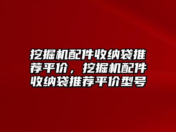 挖掘機(jī)配件收納袋推薦平價(jià)，挖掘機(jī)配件收納袋推薦平價(jià)型號(hào)