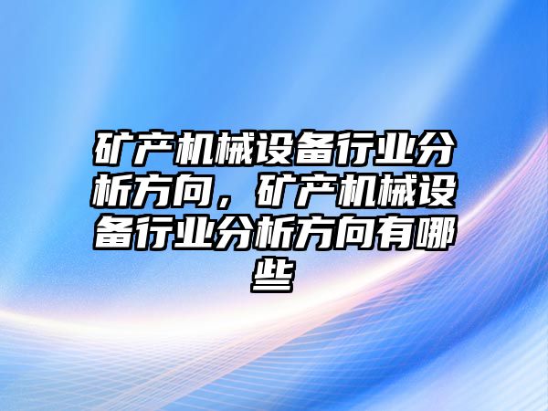 礦產(chǎn)機械設(shè)備行業(yè)分析方向，礦產(chǎn)機械設(shè)備行業(yè)分析方向有哪些