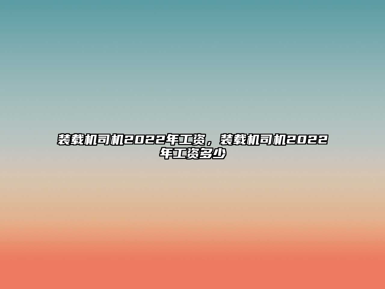 裝載機(jī)司機(jī)2022年工資，裝載機(jī)司機(jī)2022年工資多少