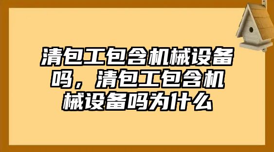 清包工包含機械設備嗎，清包工包含機械設備嗎為什么