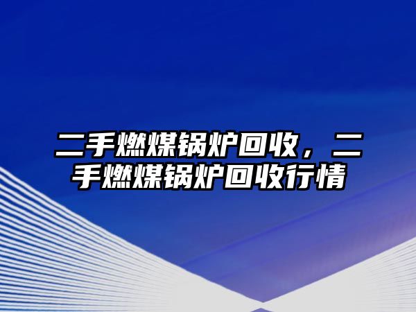 二手燃煤鍋爐回收，二手燃煤鍋爐回收行情